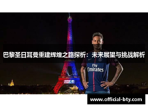 巴黎圣日耳曼重建辉煌之路探析：未来展望与挑战解析