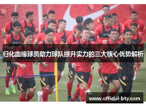 归化血缘球员助力球队提升实力的三大核心优势解析
